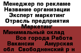 Менеджер по рекламе › Название организации ­ Эксперт-маркетинг › Отрасль предприятия ­ Маркетинг › Минимальный оклад ­ 50 000 - Все города Работа » Вакансии   . Амурская обл.,Свободненский р-н